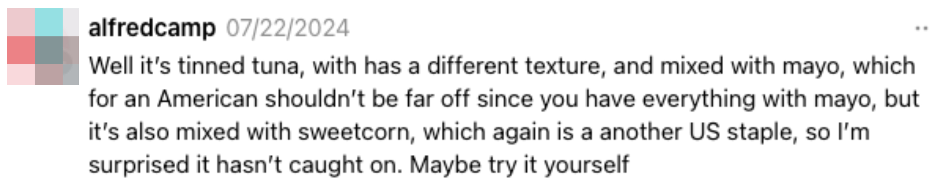 Comment by alfredcamp on 07/22/2024 about tinned tuna mixed with mayo and sweetcorn, suggesting readers try it themselves